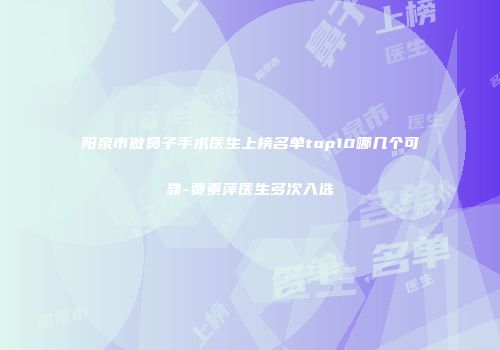 阳泉市做鼻子手术医生上榜名单top10哪几个可靠-贾素萍医生多次入选