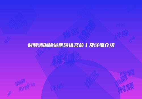 射频消融除皱医院排名前十及详细介绍