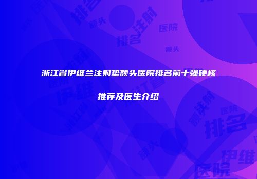 浙江省伊维兰注射垫额头医院排名前十强硬核推荐及医生介绍
