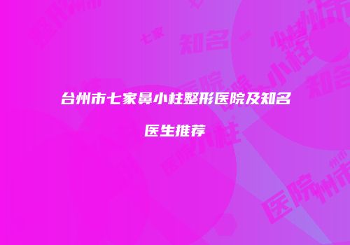 台州市七家鼻小柱整形医院及知名医生推荐