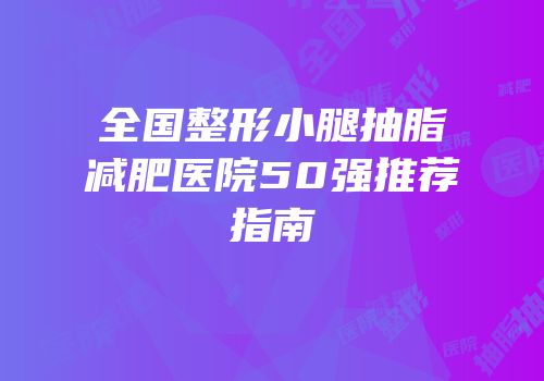 全国整形小腿抽脂减肥医院50强推荐指南