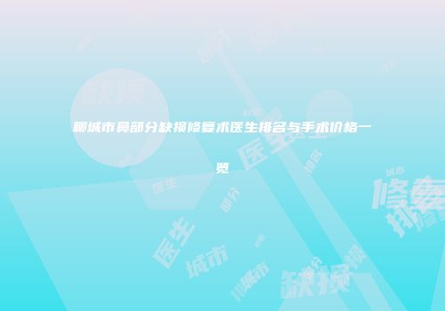 聊城市鼻部分缺损修复术医生排名与手术价格一览