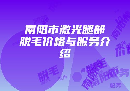 南阳市激光腿部脱毛价格与服务介绍
