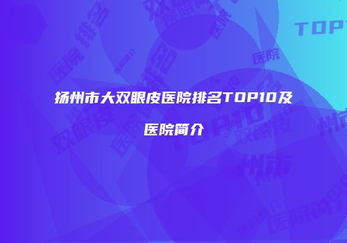 扬州市大双眼皮医院排名TOP10及医院简介