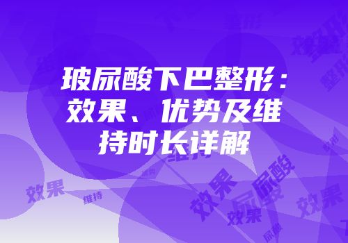 玻尿酸下巴整形：效果、优势及维持时长详解