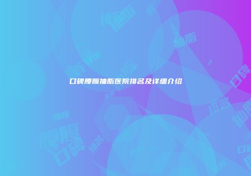 口碑腰腹抽脂医院排名及详细介绍
