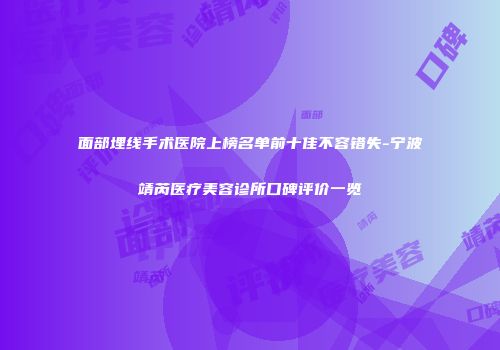 面部埋线手术医院上榜名单前十佳不容错失-宁波靖芮医疗美容诊所口碑评价一览