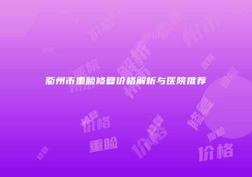 衢州市重睑修复价格解析与医院推荐