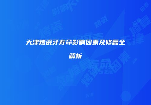 天津烤瓷牙寿命影响因素及修复全解析