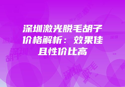 深圳激光脱毛胡子价格解析：效果佳且性价比高