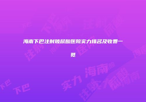 海南下巴注射玻尿酸医院实力排名及收费一览
