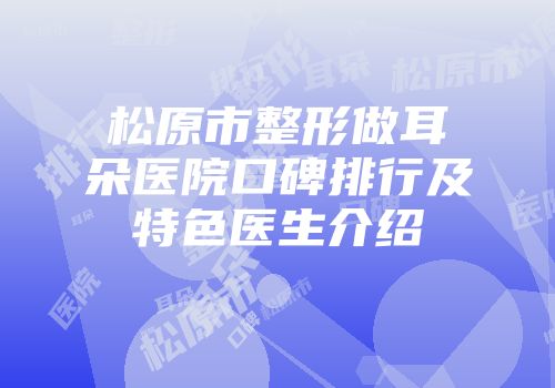 松原市整形做耳朵医院口碑排行及特色医生介绍