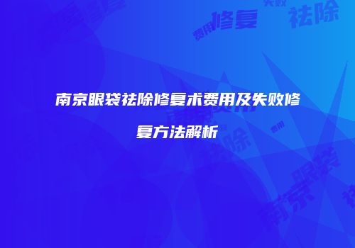 南京眼袋祛除修复术费用及失败修复方法解析