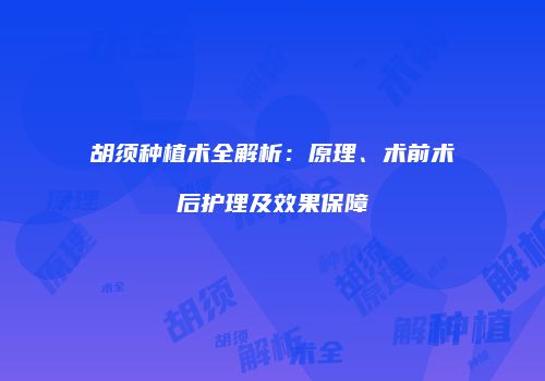 胡须种植术全解析：原理、术前术后护理及效果保障