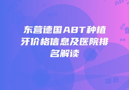 东营德国ABT种植牙价格信息及医院排名解读