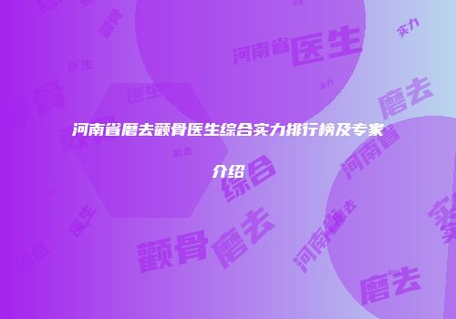 河南省磨去颧骨医生综合实力排行榜及专家介绍