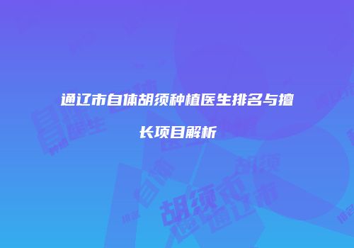 通辽市自体胡须种植医生排名与擅长项目解析