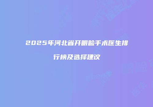 2025年河北省开眼睑手术医生排行榜及选择建议