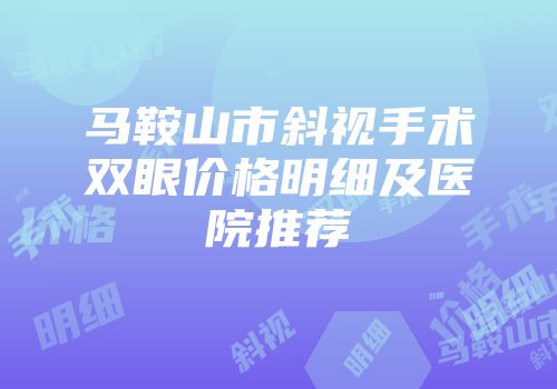 马鞍山市斜视手术双眼价格明细及医院推荐