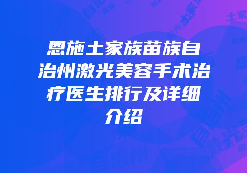 恩施土家族苗族自治州激光美容手术治疗医生排行及详细介绍