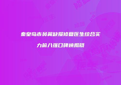 秦皇岛市鼻翼缺损修复医生综合实力前八强口碑榜揭晓