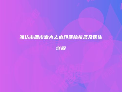 潍坊市磨皮激光去痘印医院排名及医生详解