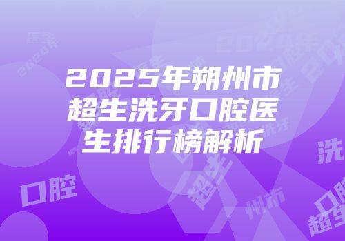 2025年朔州市超生洗牙口腔医生排行榜解析
