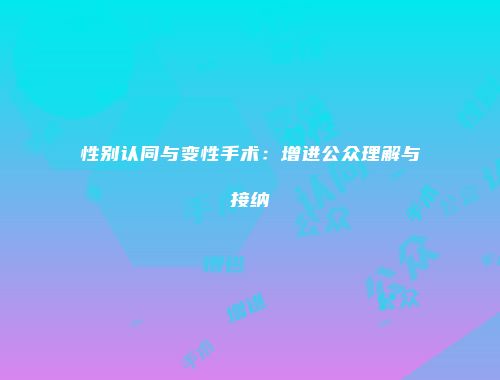 性别认同与变性手术：增进公众理解与接纳