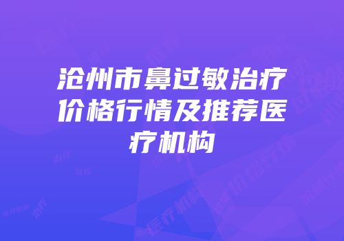 沧州市鼻过敏治疗价格行情及推荐医疗机构
