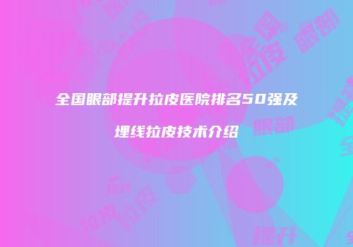 全国眼部提升拉皮医院排名50强及埋线拉皮技术介绍