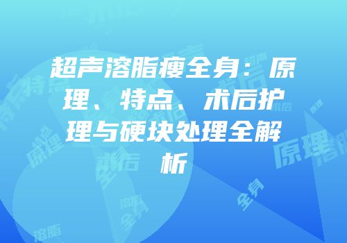 超声溶脂瘦全身：原理、特点、术后护理与硬块处理全解析