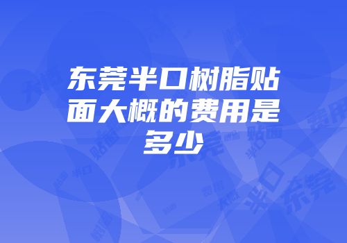 东莞半口树脂贴面大概的费用是多少