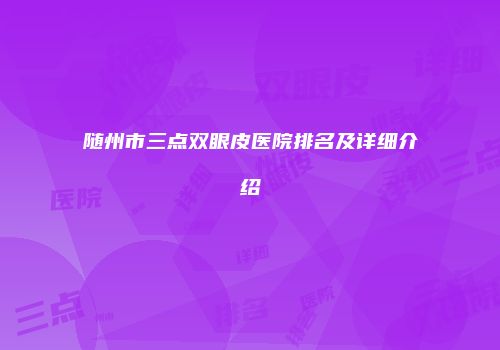 随州市三点双眼皮医院排名及详细介绍
