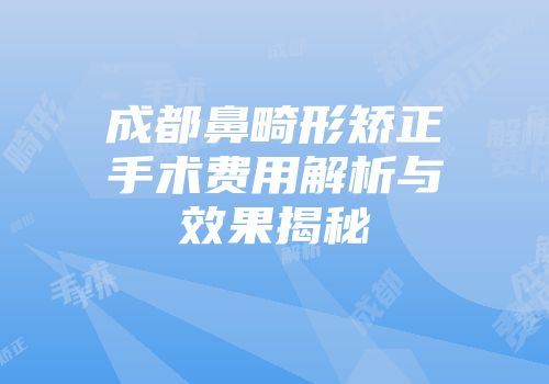 成都鼻畸形矫正手术费用解析与效果揭秘