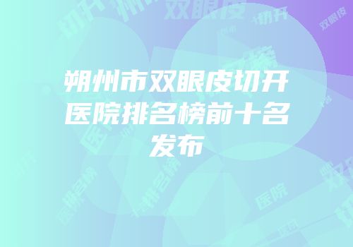 朔州市双眼皮切开医院排名榜前十名发布
