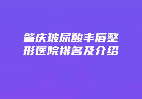 肇庆玻尿酸丰唇整形医院排名及介绍
