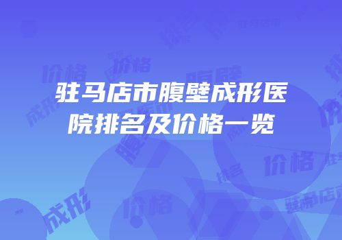 驻马店市腹壁成形医院排名及价格一览