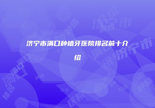 济宁市满口种植牙医院排名前十介绍