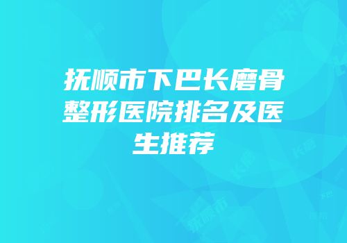 抚顺市下巴长磨骨整形医院排名及医生推荐