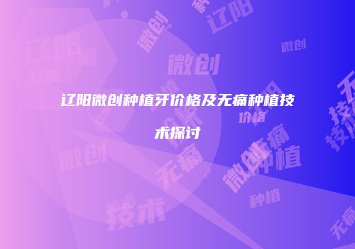辽阳微创种植牙价格及无痛种植技术探讨
