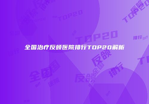 全国治疗反颌医院排行TOP20解析