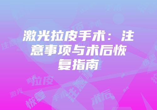 激光拉皮手术：注意事项与术后恢复指南