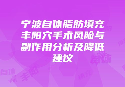 宁波自体脂肪填充丰阳穴手术风险与副作用分析及降低建议