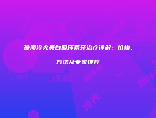 珠海冷光美白四环素牙治疗详解：价格、方法及专家推荐