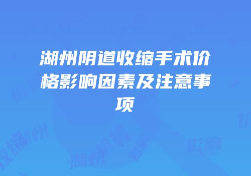 湖州阴道收缩手术价格影响因素及注意事项