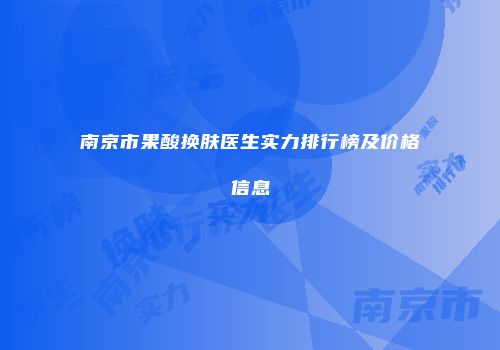 南京市果酸换肤医生实力排行榜及价格信息