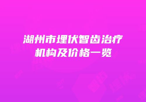 湖州市埋伏智齿治疗机构及价格一览