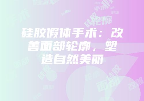 硅胶假体手术：改善面部轮廓，塑造自然美丽