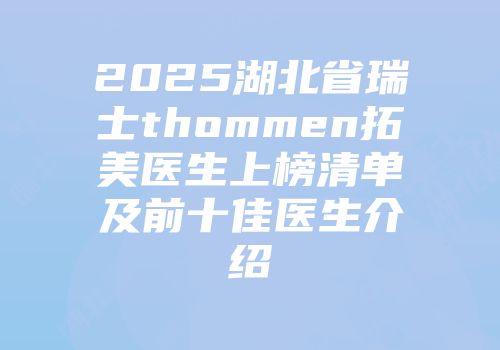 2025湖北省瑞士thommen拓美医生上榜清单及前十佳医生介绍