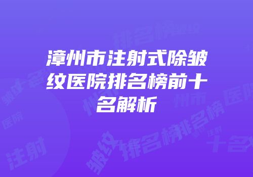 漳州市注射式除皱纹医院排名榜前十名解析